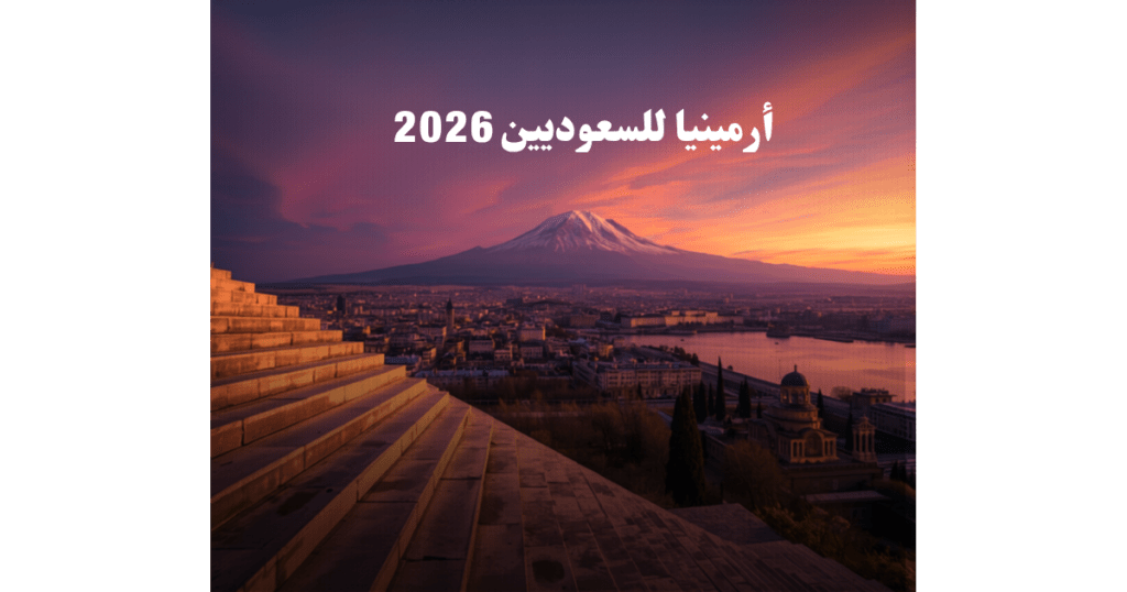 السياحة في أرمينيا للسعوديين 2026 - يريفان بدون تأشيرة - اطلالة للسفر والسياحة